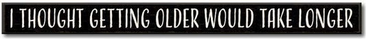 I THOUGHT GETTING OLDER WOULD TAKE LONGER Skinnie Sign