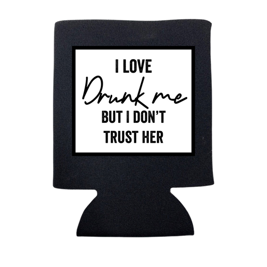 I LOVE DRUNK ME BUT I DON'T TRUST HER KOOZIE